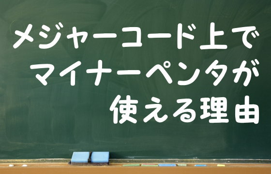 メジャーコード上でマイナーペンタが使える理由